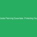 Estate Planning Essentials: Protecting Your Wealth for Future Generations