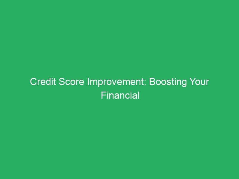 Credit Score Improvement: Boosting Your Financial Power