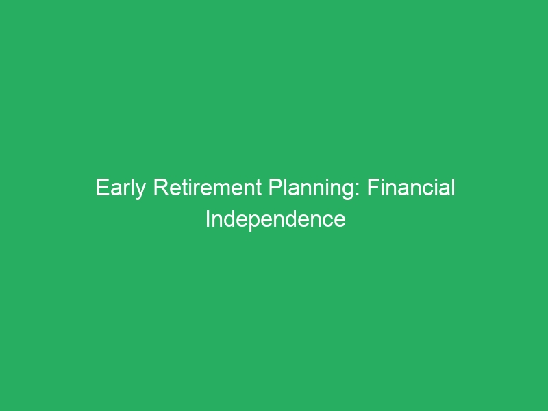 Early Retirement Planning: Financial Independence Retire Early Guide