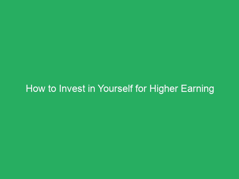 How to Invest in Yourself for Higher Earning Potential