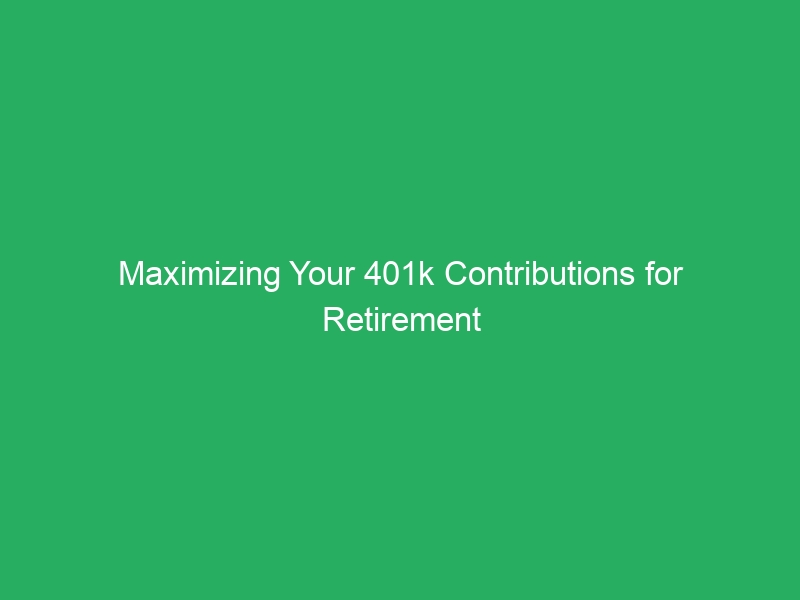 Maximizing Your 401k Contributions for Retirement Wealth