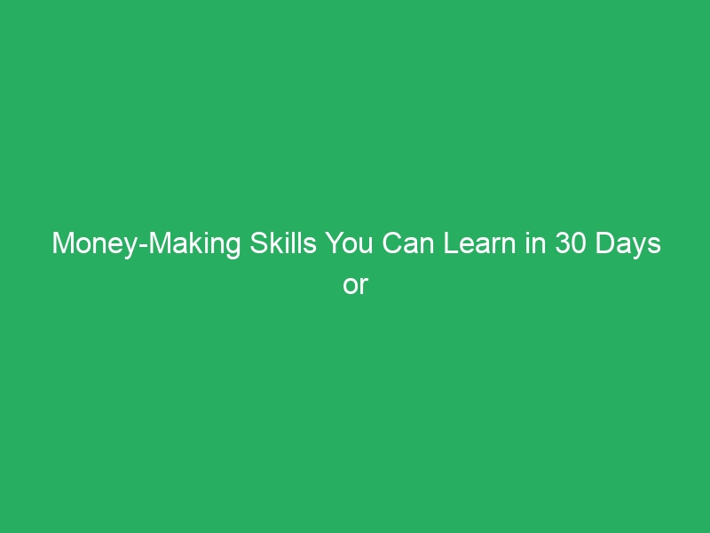 Money-Making Skills You Can Learn in 30 Days or Less