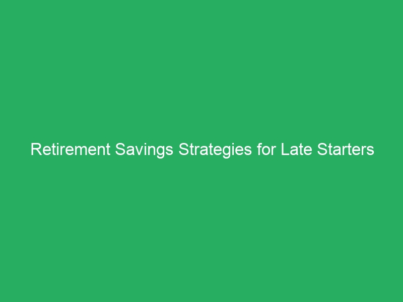 Retirement Savings Strategies for Late Starters