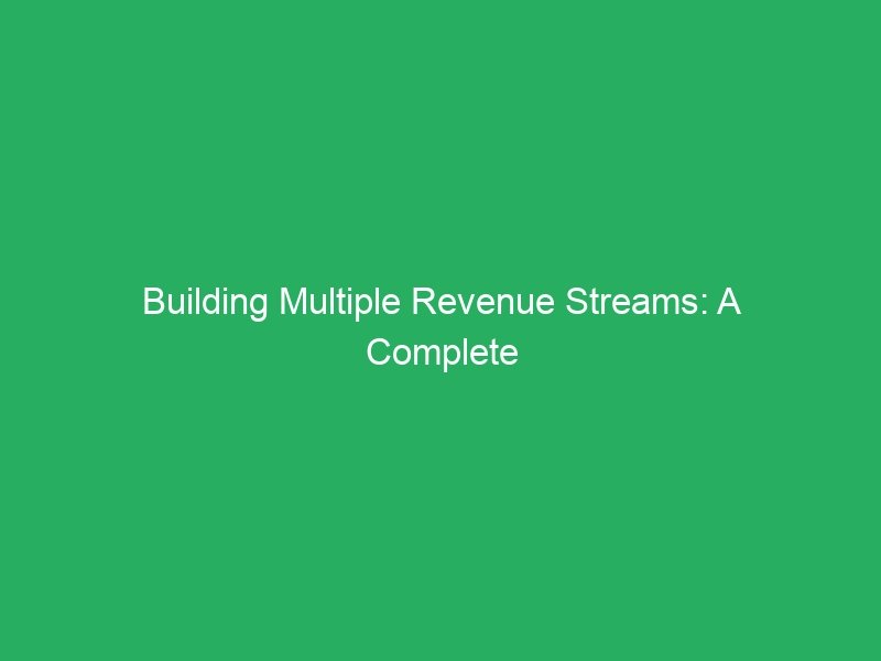 Building Multiple Revenue Streams: A Complete Guide