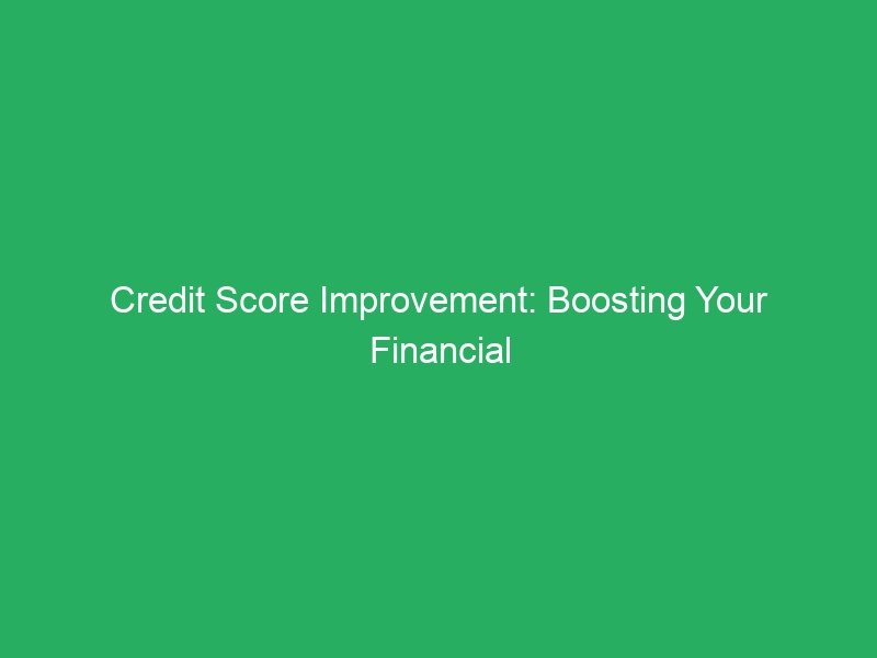 Credit Score Improvement: Boosting Your Financial Power