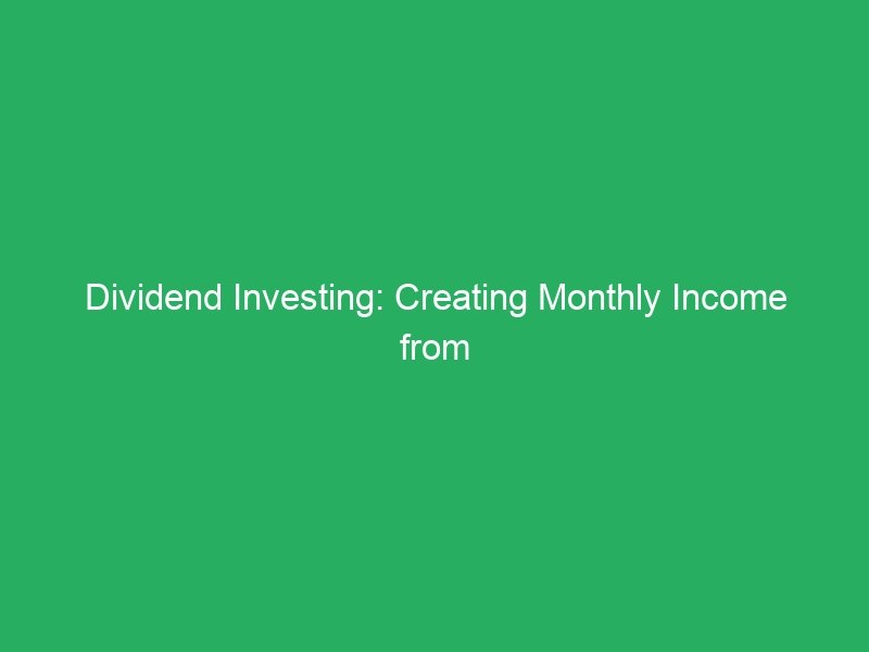 Dividend Investing: Creating Monthly Income from Stocks
