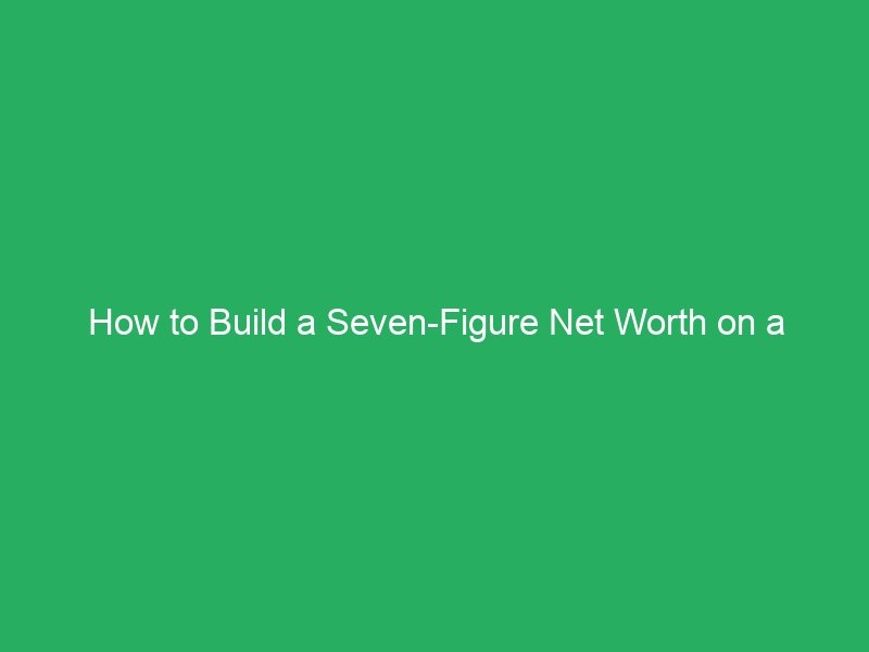 How to Build a Seven-Figure Net Worth on a Middle-Class Income